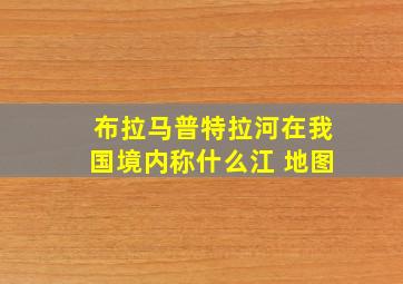 布拉马普特拉河在我国境内称什么江 地图